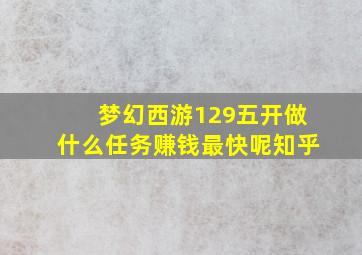 梦幻西游129五开做什么任务赚钱最快呢知乎