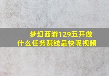 梦幻西游129五开做什么任务赚钱最快呢视频