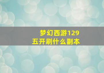 梦幻西游129五开刷什么副本