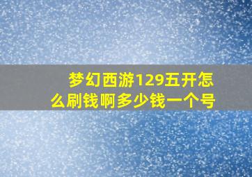 梦幻西游129五开怎么刷钱啊多少钱一个号