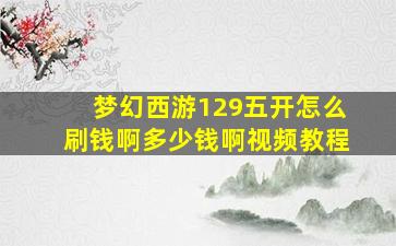 梦幻西游129五开怎么刷钱啊多少钱啊视频教程