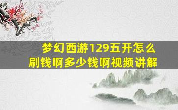 梦幻西游129五开怎么刷钱啊多少钱啊视频讲解