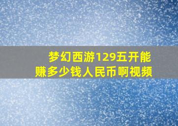 梦幻西游129五开能赚多少钱人民币啊视频