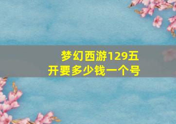 梦幻西游129五开要多少钱一个号