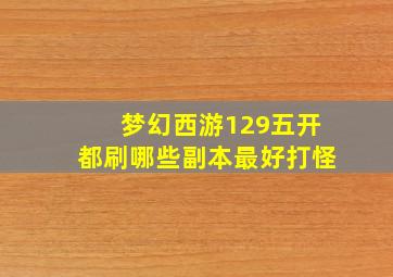 梦幻西游129五开都刷哪些副本最好打怪