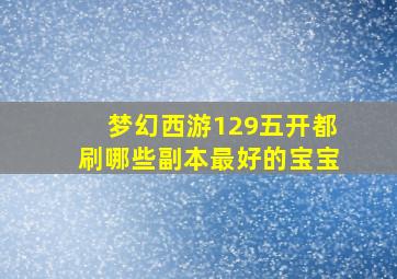 梦幻西游129五开都刷哪些副本最好的宝宝