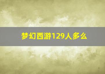 梦幻西游129人多么