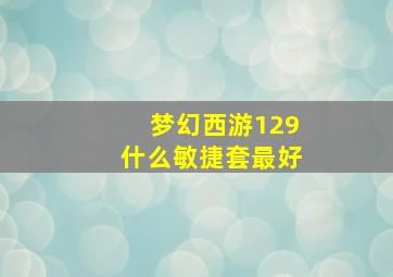 梦幻西游129什么敏捷套最好