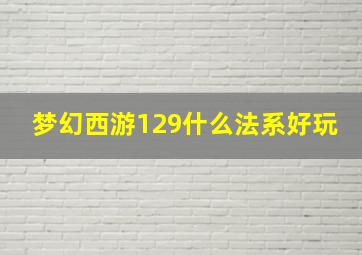 梦幻西游129什么法系好玩