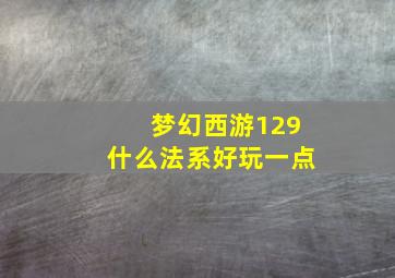 梦幻西游129什么法系好玩一点