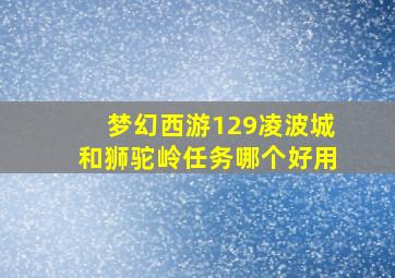 梦幻西游129凌波城和狮驼岭任务哪个好用