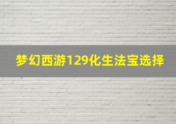 梦幻西游129化生法宝选择