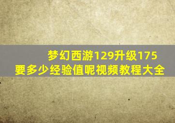 梦幻西游129升级175要多少经验值呢视频教程大全