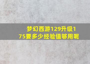 梦幻西游129升级175要多少经验值够用呢