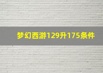 梦幻西游129升175条件