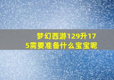 梦幻西游129升175需要准备什么宝宝呢