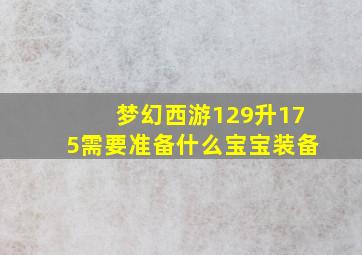 梦幻西游129升175需要准备什么宝宝装备