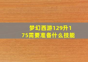 梦幻西游129升175需要准备什么技能