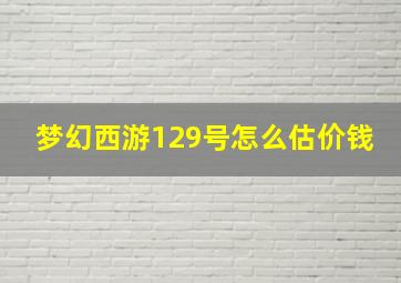 梦幻西游129号怎么估价钱