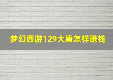 梦幻西游129大唐怎样赚钱