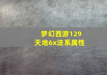 梦幻西游129天地6x法系属性