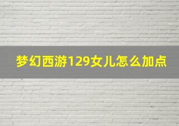 梦幻西游129女儿怎么加点