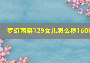 梦幻西游129女儿怎么秒1600