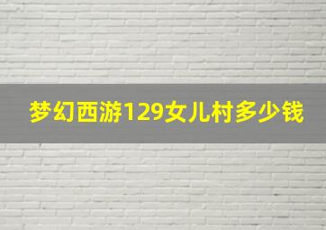 梦幻西游129女儿村多少钱