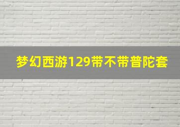 梦幻西游129带不带普陀套