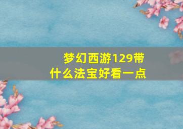 梦幻西游129带什么法宝好看一点