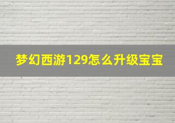 梦幻西游129怎么升级宝宝