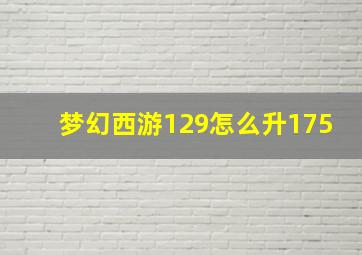 梦幻西游129怎么升175