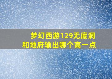 梦幻西游129无底洞和地府输出哪个高一点