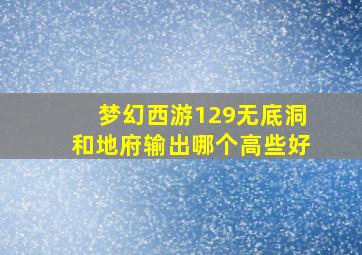 梦幻西游129无底洞和地府输出哪个高些好