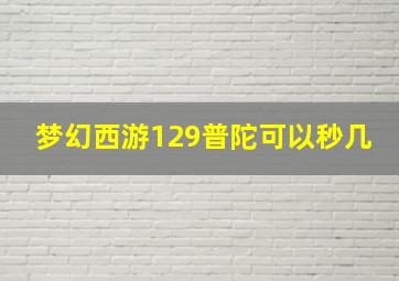 梦幻西游129普陀可以秒几