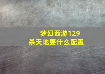 梦幻西游129杀天地要什么配置