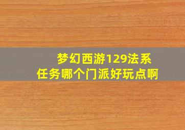 梦幻西游129法系任务哪个门派好玩点啊