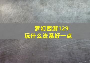 梦幻西游129玩什么法系好一点