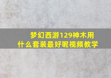 梦幻西游129神木用什么套装最好呢视频教学