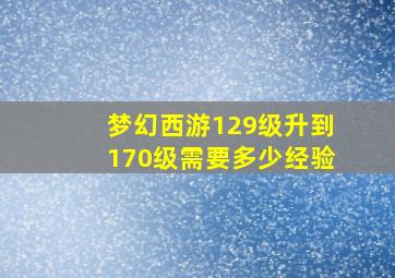 梦幻西游129级升到170级需要多少经验