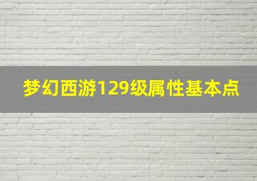 梦幻西游129级属性基本点