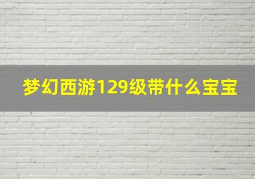 梦幻西游129级带什么宝宝