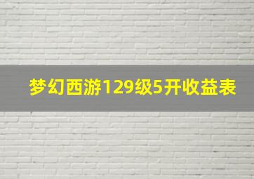 梦幻西游129级5开收益表