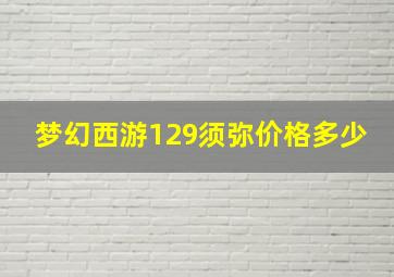 梦幻西游129须弥价格多少