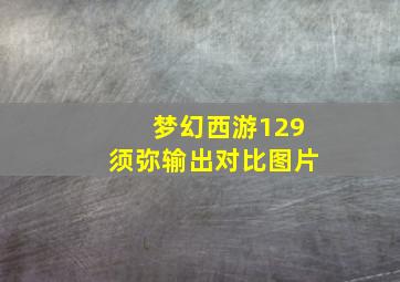 梦幻西游129须弥输出对比图片