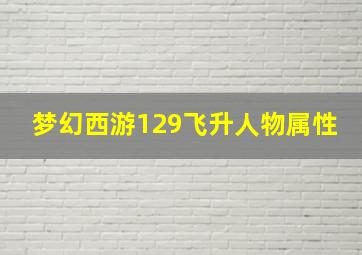 梦幻西游129飞升人物属性