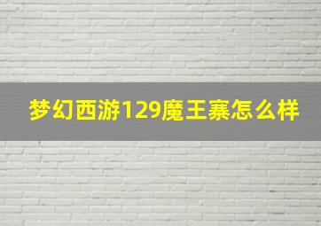 梦幻西游129魔王寨怎么样