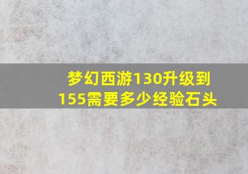 梦幻西游130升级到155需要多少经验石头