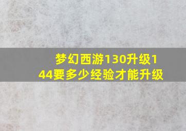 梦幻西游130升级144要多少经验才能升级