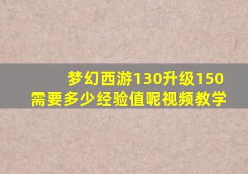 梦幻西游130升级150需要多少经验值呢视频教学